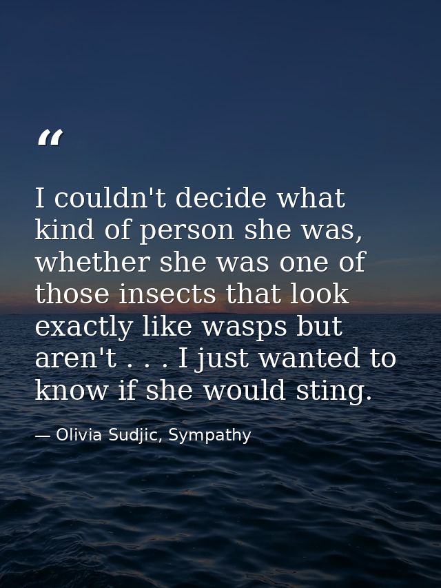 I couldn't decide what kind of person she was, whether she was one of those insects that look exactly like wasps but are — Olivia Sudjic, Sympathy