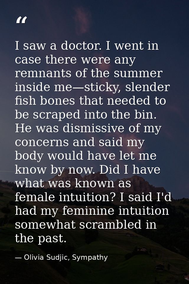 I saw a doctor. I went in case there were any remnants of the summer inside me—sticky, slender fish bones that needed to — Olivia Sudjic, Sympathy
