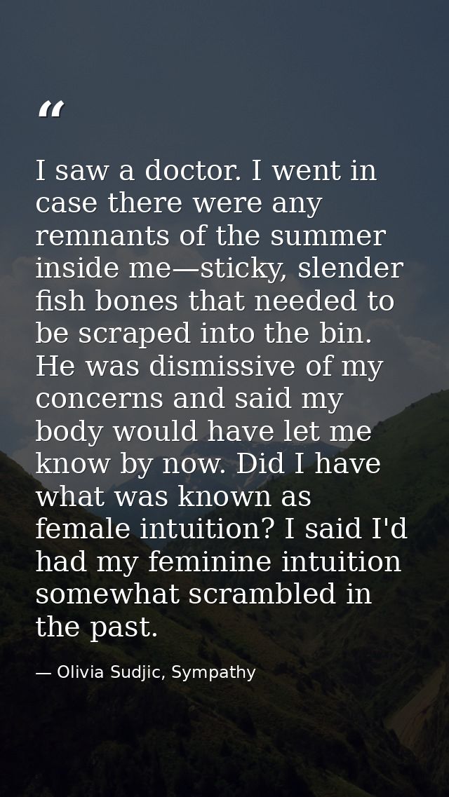 I saw a doctor. I went in case there were any remnants of the summer inside me—sticky, slender fish bones that needed to — Olivia Sudjic, Sympathy