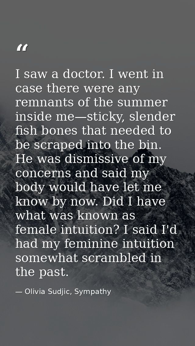 I saw a doctor. I went in case there were any remnants of the summer inside me—sticky, slender fish bones that needed to — Olivia Sudjic, Sympathy