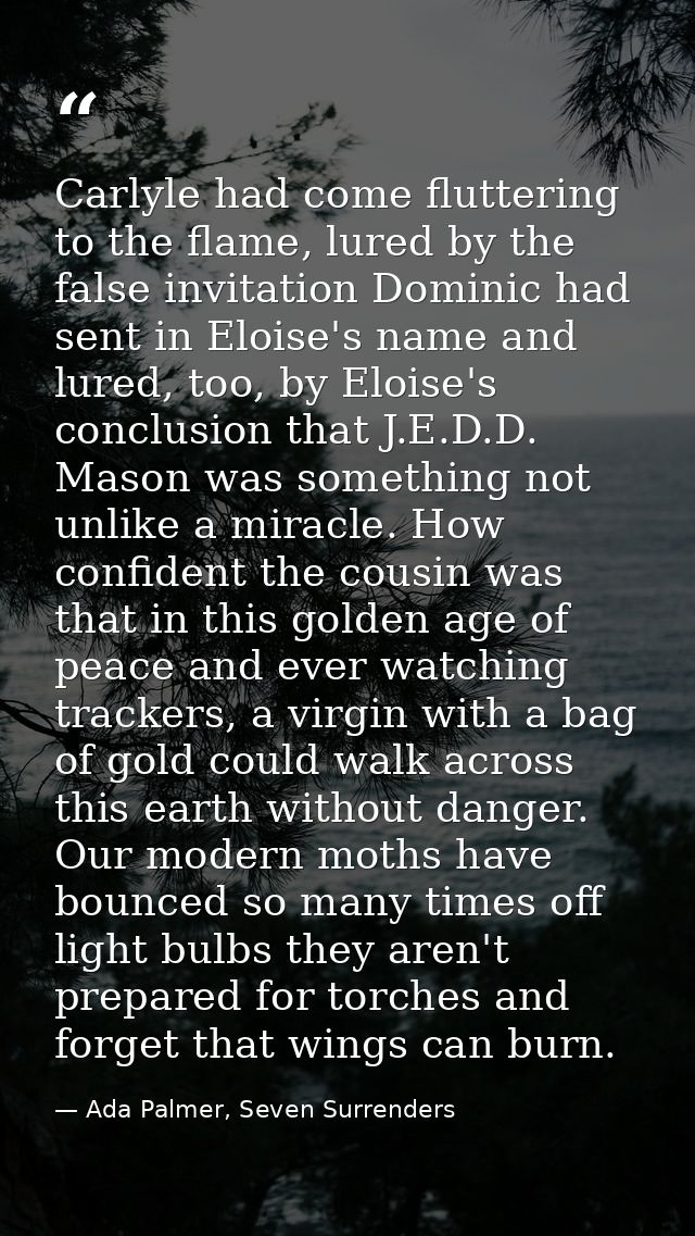 Carlyle had come fluttering to the flame, lured by the false invitation Dominic had sent in Eloise's name and lured, too — Ada Palmer, Seven Surrenders