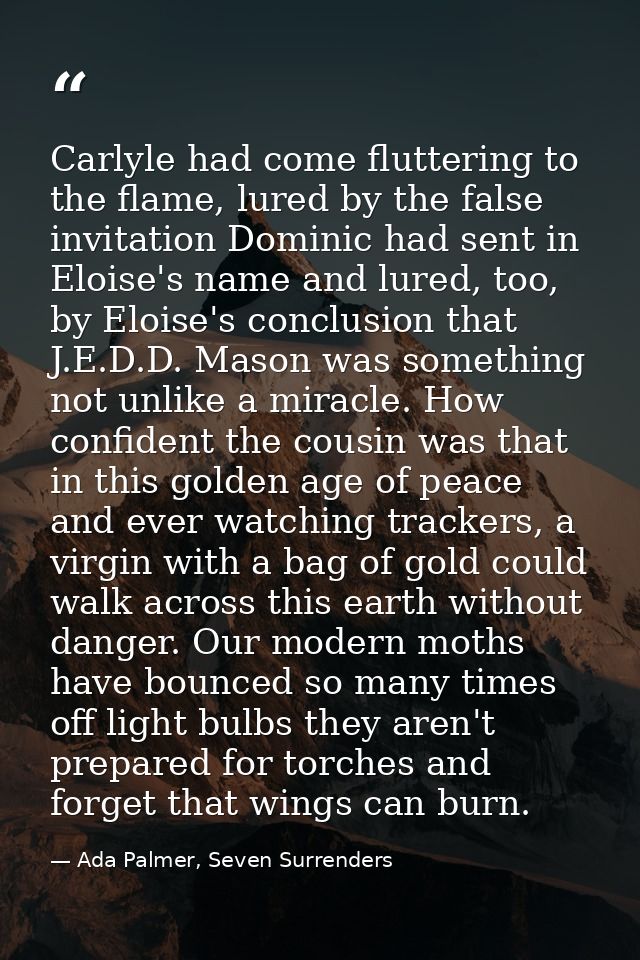 Carlyle had come fluttering to the flame, lured by the false invitation Dominic had sent in Eloise's name and lured, too — Ada Palmer, Seven Surrenders