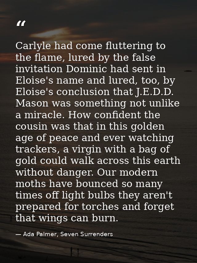 Carlyle had come fluttering to the flame, lured by the false invitation Dominic had sent in Eloise's name and lured, too — Ada Palmer, Seven Surrenders