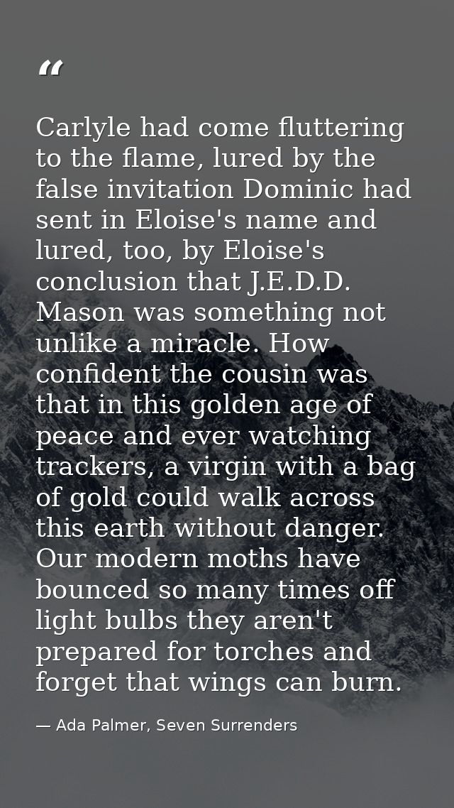 Carlyle had come fluttering to the flame, lured by the false invitation Dominic had sent in Eloise's name and lured, too — Ada Palmer, Seven Surrenders