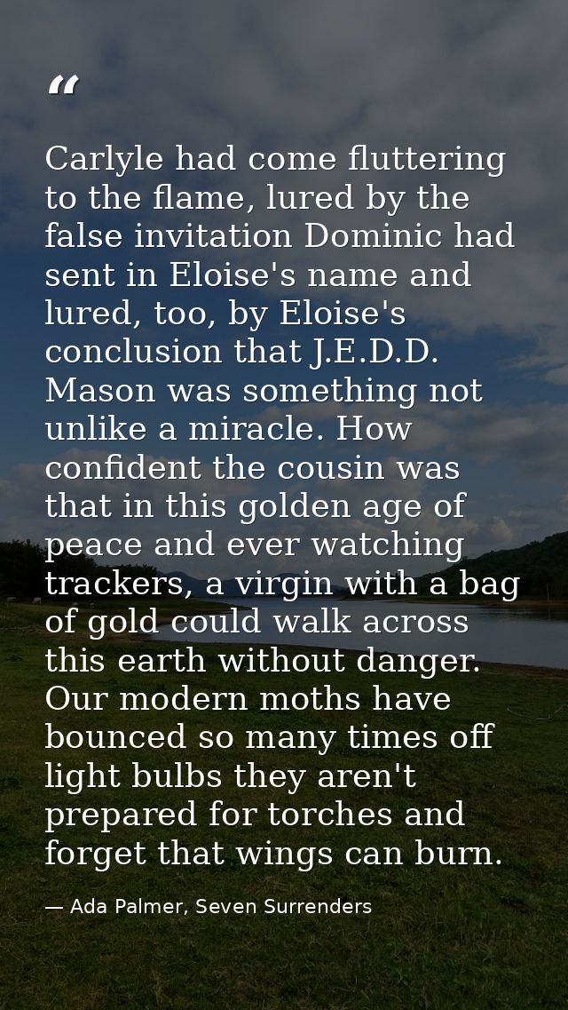 Carlyle had come fluttering to the flame, lured by the false invitation Dominic had sent in Eloise's name and lured, too — Ada Palmer, Seven Surrenders