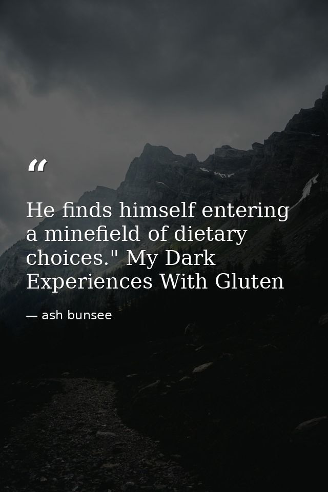 He finds himself entering a minefield of dietary choices." My Dark Experiences With Gluten — ash bunsee
