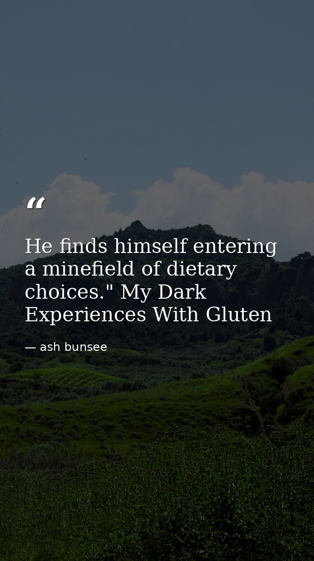 He finds himself entering a minefield of dietary choices." My Dark Experiences With Gluten — ash bunsee