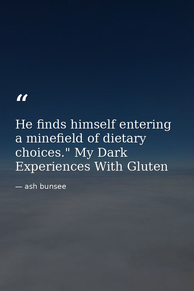 He finds himself entering a minefield of dietary choices." My Dark Experiences With Gluten — ash bunsee