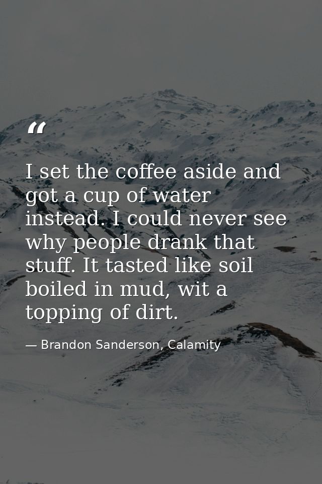 I set the coffee aside and got a cup of water instead. I could never see why people drank that stuff. It tasted like soi — Brandon Sanderson, Calamity