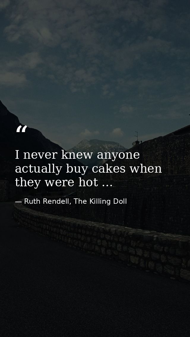 I never knew anyone actually buy cakes when they were hot ... — Ruth Rendell, The Killing Doll