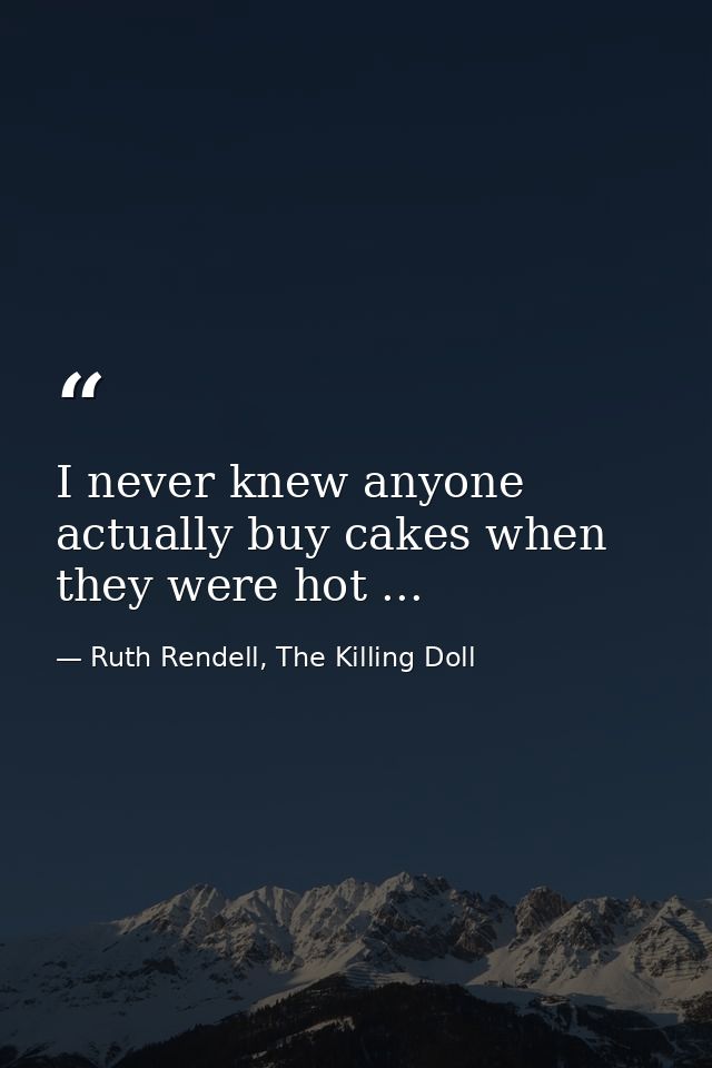 I never knew anyone actually buy cakes when they were hot ... — Ruth Rendell, The Killing Doll