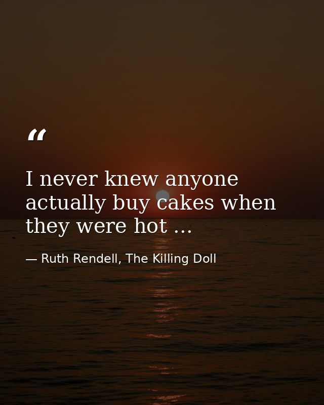 I never knew anyone actually buy cakes when they were hot ... — Ruth Rendell, The Killing Doll