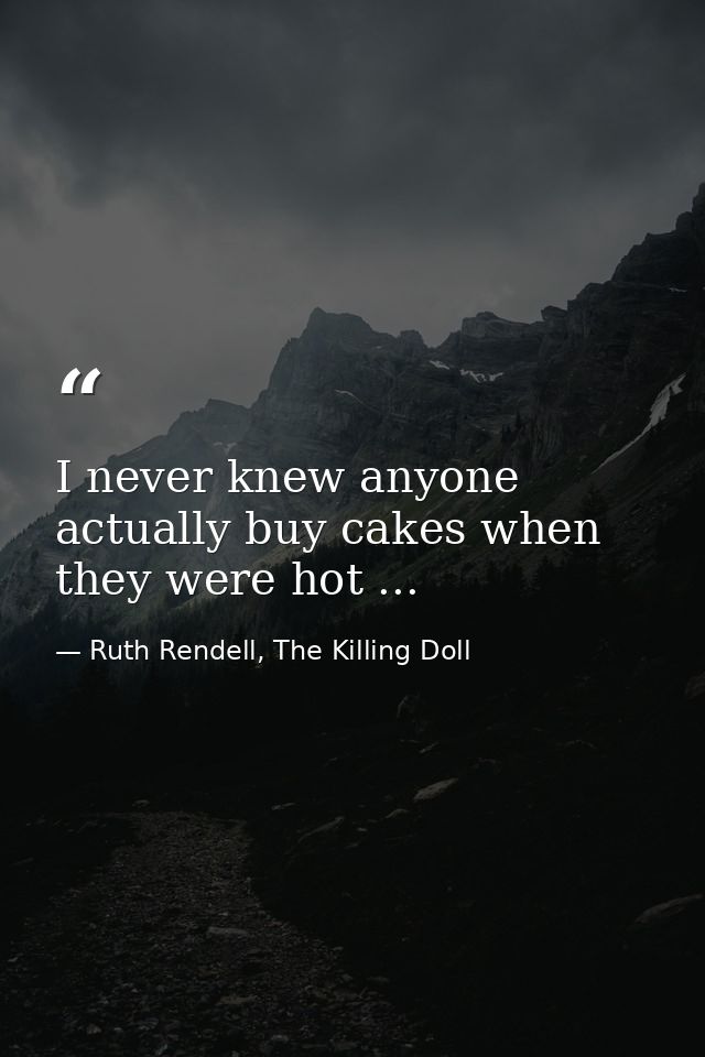 I never knew anyone actually buy cakes when they were hot ... — Ruth Rendell, The Killing Doll