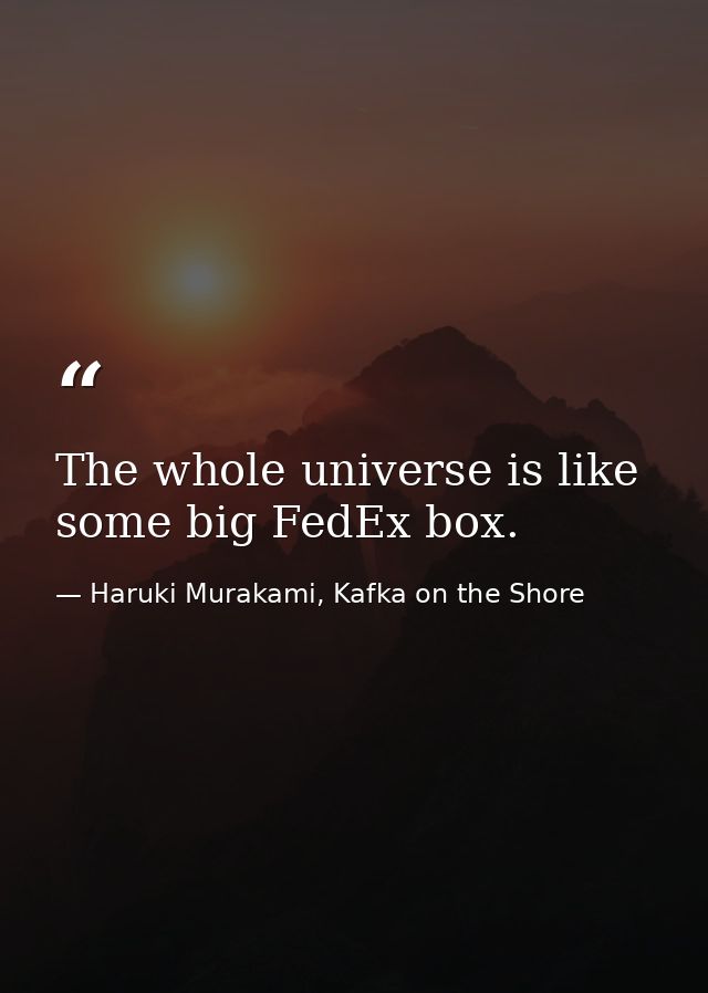 The whole universe is like some big FedEx box. — Haruki Murakami, Kafka on the Shore