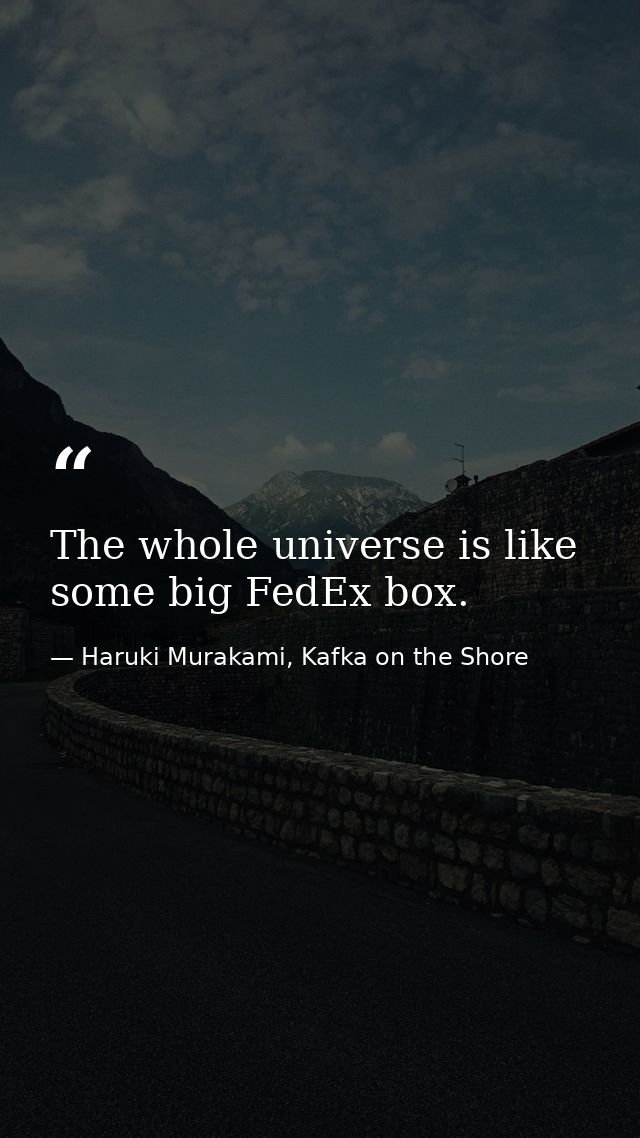 The whole universe is like some big FedEx box. — Haruki Murakami, Kafka on the Shore