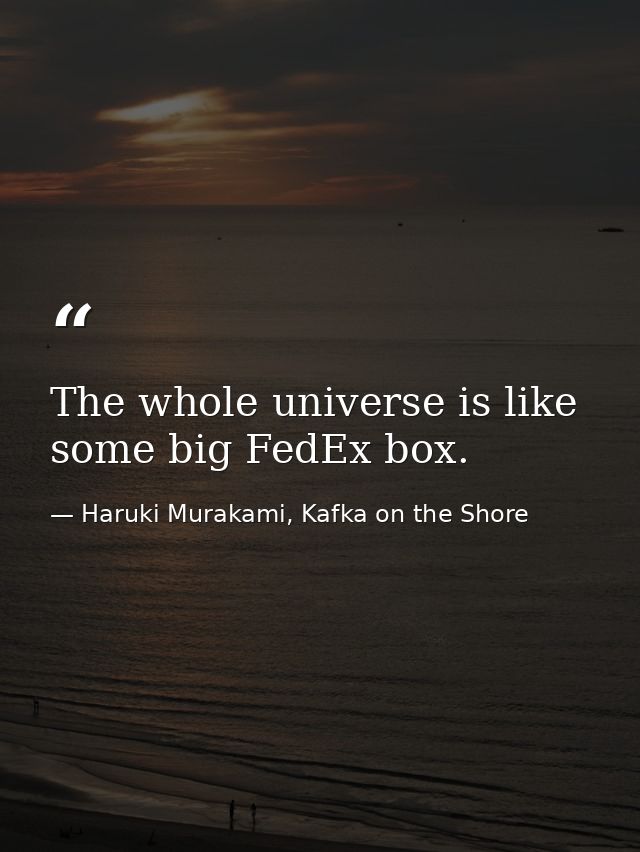 The whole universe is like some big FedEx box. — Haruki Murakami, Kafka on the Shore