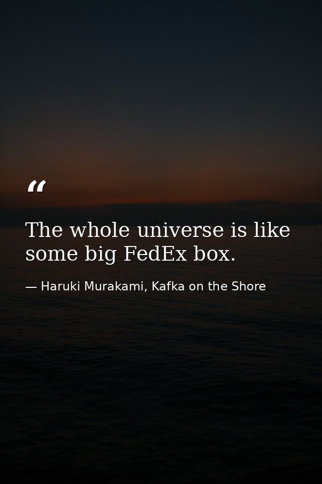 The whole universe is like some big FedEx box. — Haruki Murakami, Kafka on the Shore