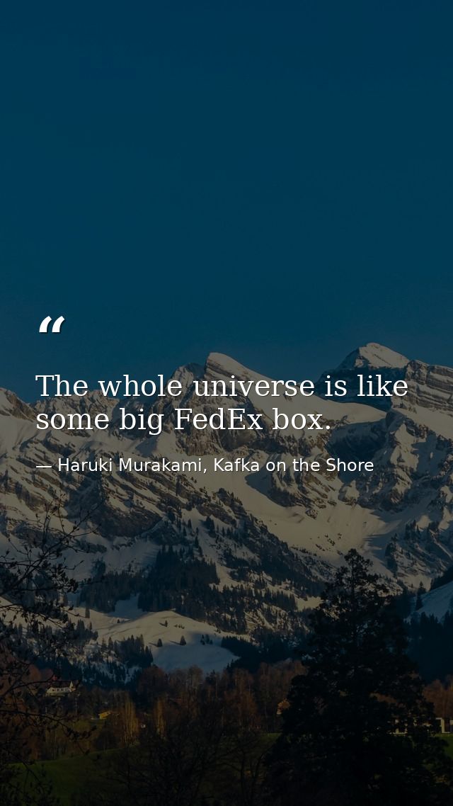 The whole universe is like some big FedEx box. — Haruki Murakami, Kafka on the Shore