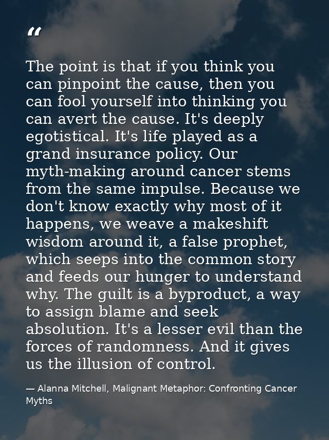 The point is that if you think you can pinpoint the cause, then you can fool yourself into thinking you can avert the ca — Alanna Mitchell, Malignant Metaphor: Confronting Cancer Myths