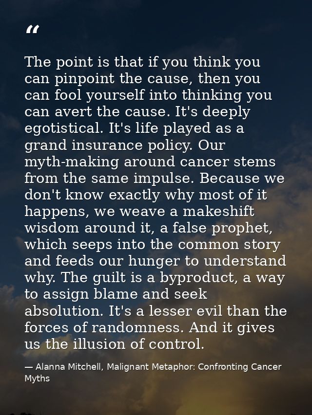 The point is that if you think you can pinpoint the cause, then you can fool yourself into thinking you can avert the ca — Alanna Mitchell, Malignant Metaphor: Confronting Cancer Myths