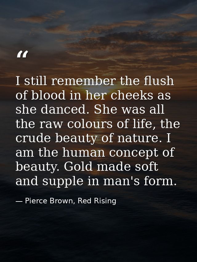 I still remember the flush of blood in her cheeks as she danced. She was all the raw colours of life, the crude beauty o — Pierce Brown, Red Rising