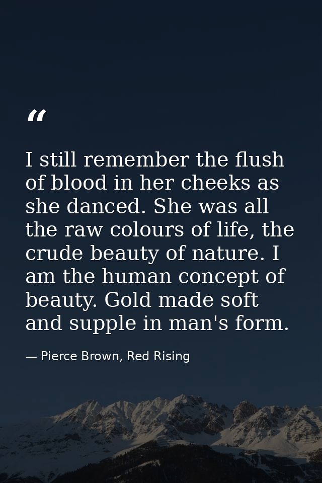 I still remember the flush of blood in her cheeks as she danced. She was all the raw colours of life, the crude beauty o — Pierce Brown, Red Rising