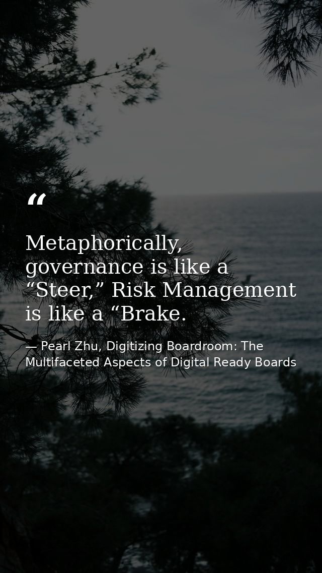 Metaphorically, governance is like a “Steer,” Risk Management is like a “Brake. — Pearl Zhu, Digitizing Boardroom: The Multifaceted Aspects of Digital Ready Boards
