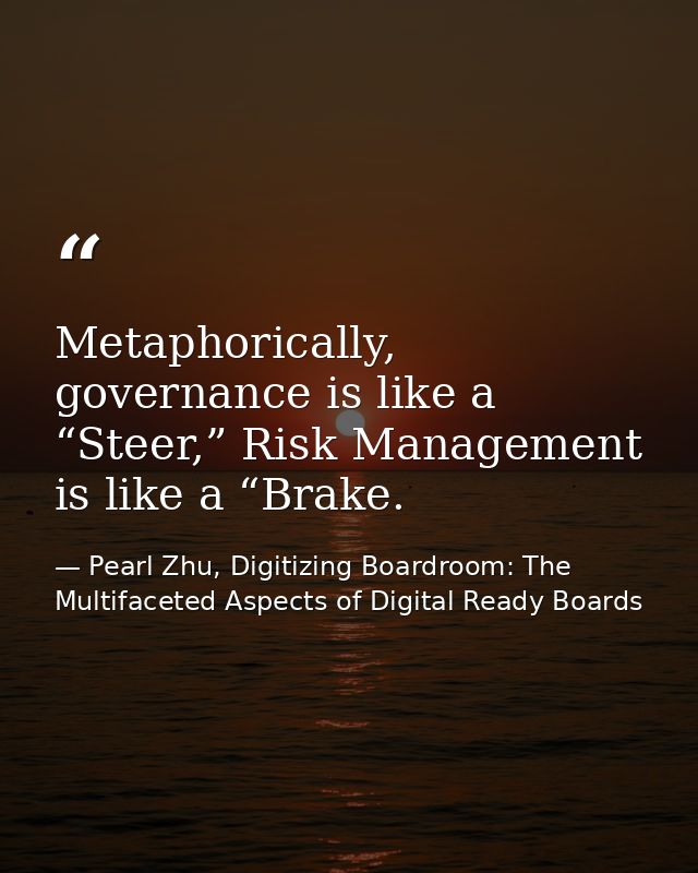 Metaphorically, governance is like a “Steer,” Risk Management is like a “Brake. — Pearl Zhu, Digitizing Boardroom: The Multifaceted Aspects of Digital Ready Boards