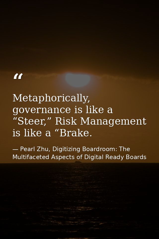 Metaphorically, governance is like a “Steer,” Risk Management is like a “Brake. — Pearl Zhu, Digitizing Boardroom: The Multifaceted Aspects of Digital Ready Boards