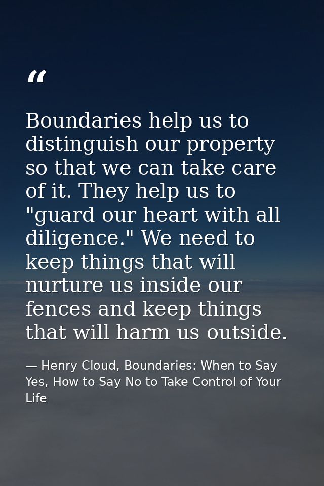 Boundaries help us to distinguish our property so that we can take care of it. They help us to "guard our heart with all — Henry Cloud, Boundaries: When to Say Yes, How to Say No to Take Control of Your Life