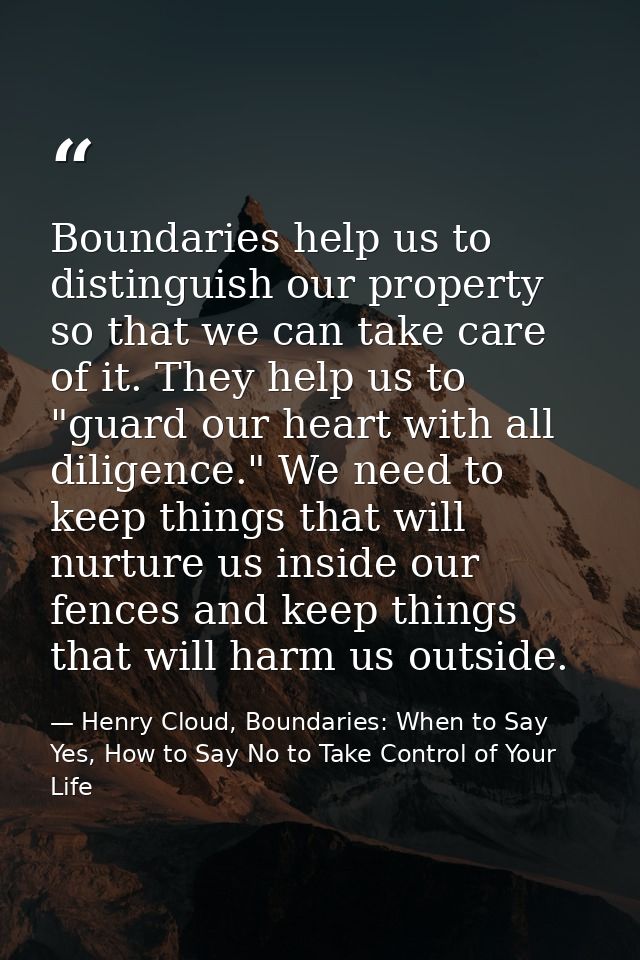 Boundaries help us to distinguish our property so that we can take care of it. They help us to "guard our heart with all — Henry Cloud, Boundaries: When to Say Yes, How to Say No to Take Control of Your Life