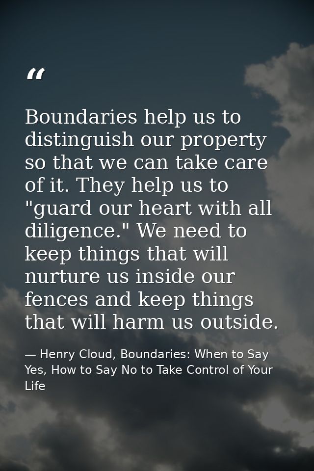 Boundaries help us to distinguish our property so that we can take care of it. They help us to "guard our heart with all — Henry Cloud, Boundaries: When to Say Yes, How to Say No to Take Control of Your Life