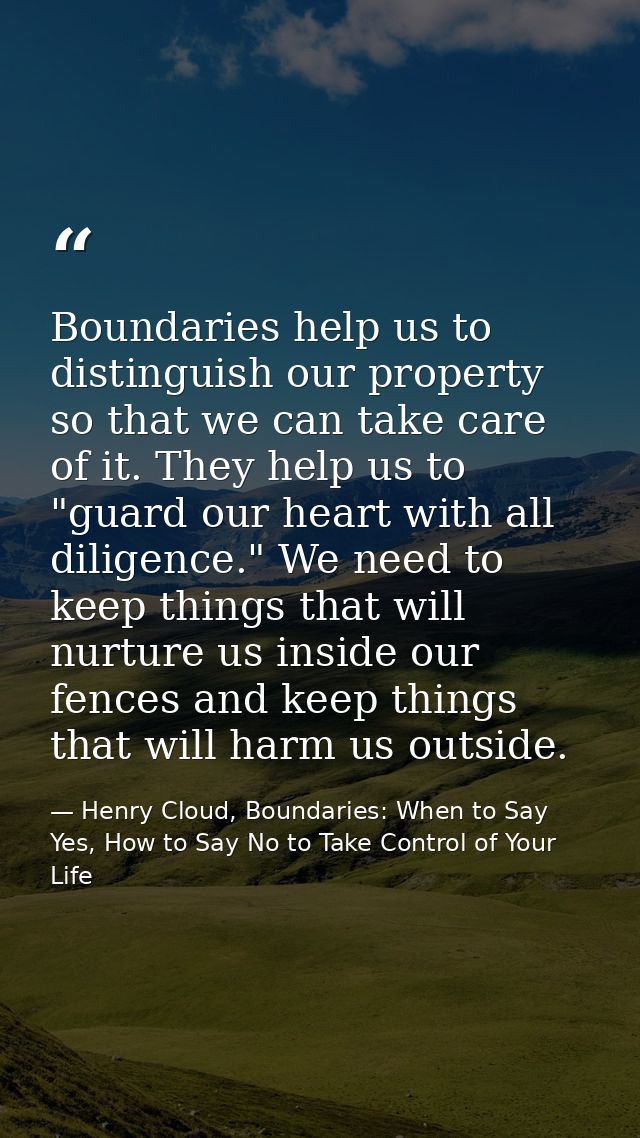 Boundaries help us to distinguish our property so that we can take care of it. They help us to "guard our heart with all — Henry Cloud, Boundaries: When to Say Yes, How to Say No to Take Control of Your Life