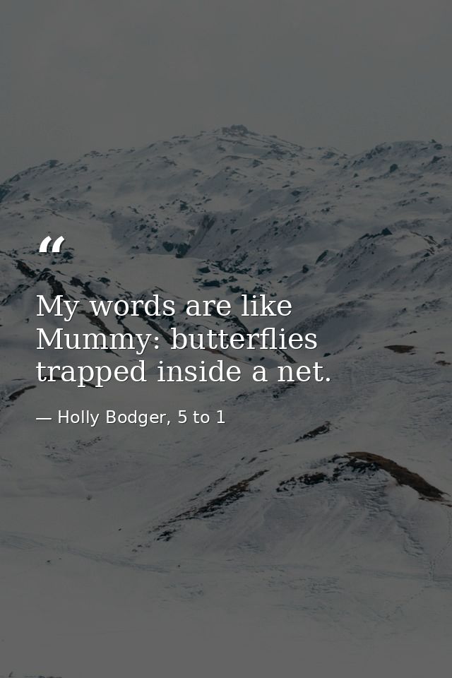 My words are like Mummy: butterflies trapped inside a net. — Holly Bodger, 5 to 1