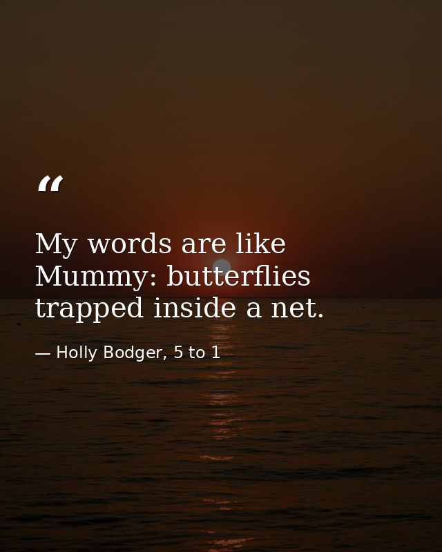 My words are like Mummy: butterflies trapped inside a net. — Holly Bodger, 5 to 1