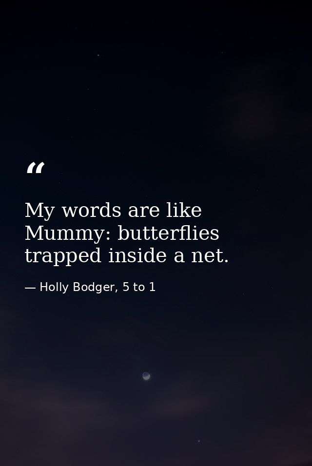 My words are like Mummy: butterflies trapped inside a net. — Holly Bodger, 5 to 1