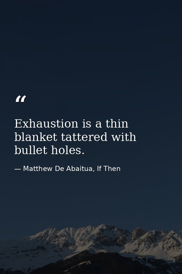 Exhaustion is a thin blanket tattered with bullet holes. — Matthew De Abaitua, If Then