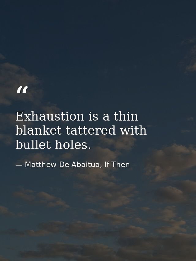 Exhaustion is a thin blanket tattered with bullet holes. — Matthew De Abaitua, If Then