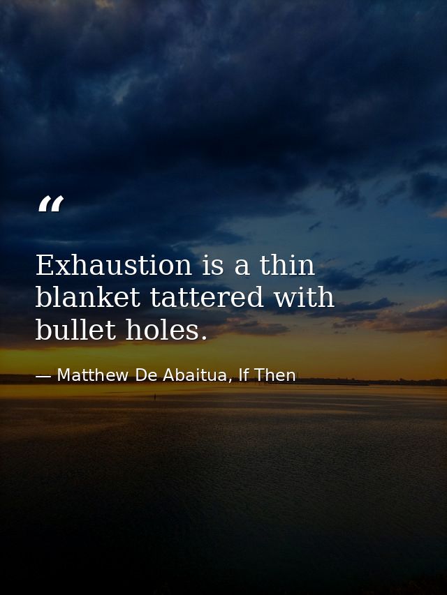 Exhaustion is a thin blanket tattered with bullet holes. — Matthew De Abaitua, If Then