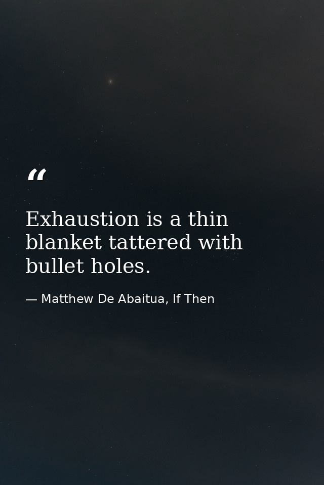 Exhaustion is a thin blanket tattered with bullet holes. — Matthew De Abaitua, If Then