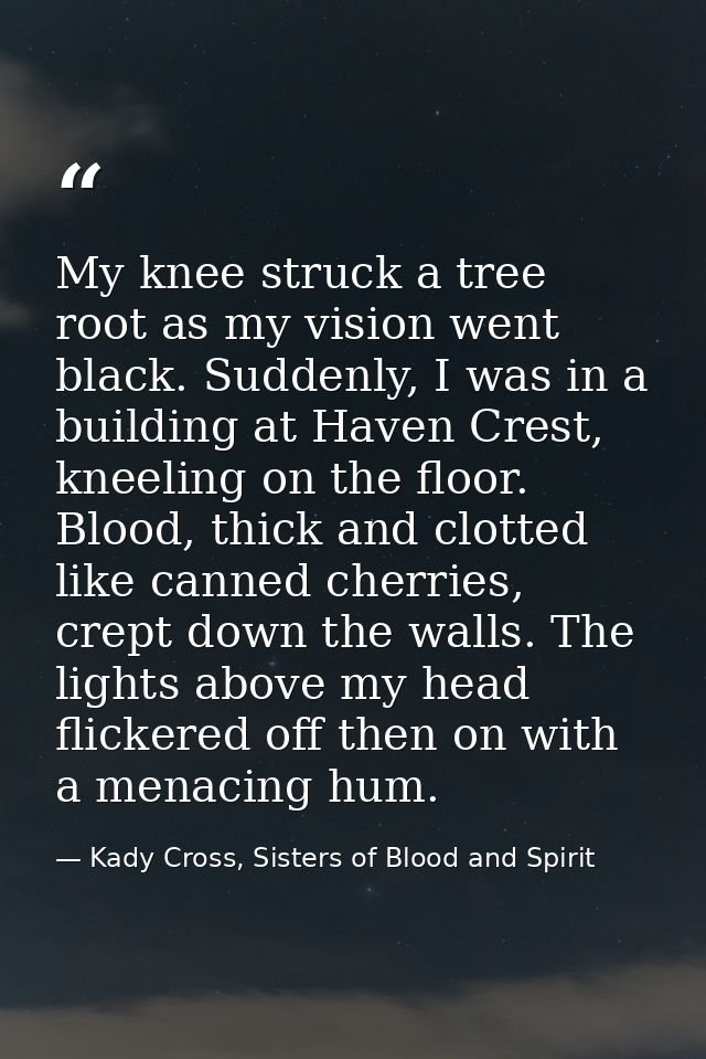 My knee struck a tree root as my vision went black. Suddenly, I was in a building at Haven Crest, kneeling on the floor. — Kady Cross, Sisters of Blood and Spirit