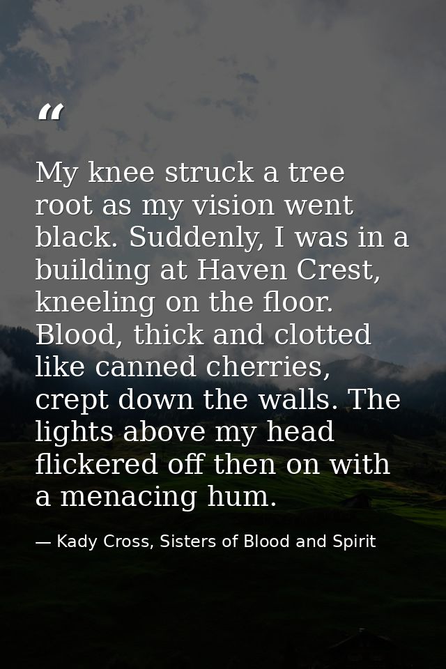 My knee struck a tree root as my vision went black. Suddenly, I was in a building at Haven Crest, kneeling on the floor. — Kady Cross, Sisters of Blood and Spirit