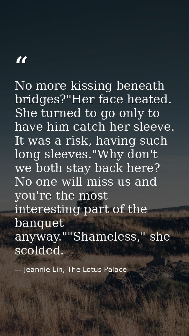 No more kissing beneath bridges?"Her face heated. She turned to go only to have him catch her sleeve. It was a risk, hav — Jeannie Lin, The Lotus Palace
