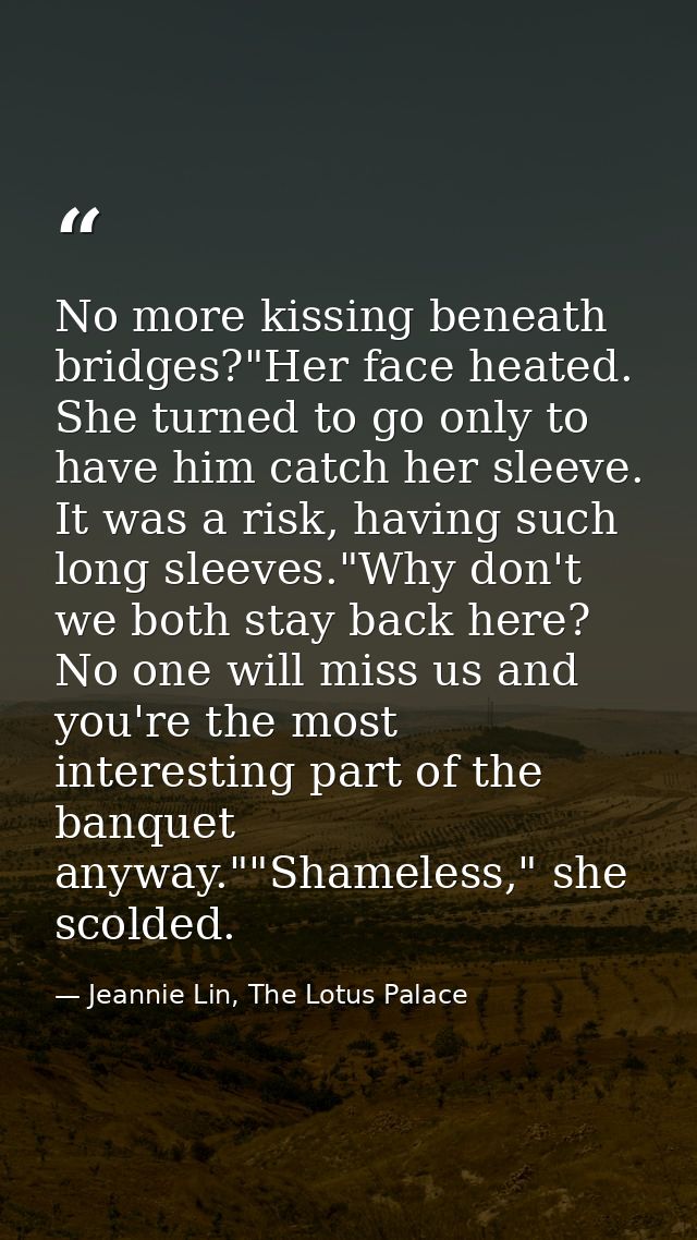 No more kissing beneath bridges?"Her face heated. She turned to go only to have him catch her sleeve. It was a risk, hav — Jeannie Lin, The Lotus Palace
