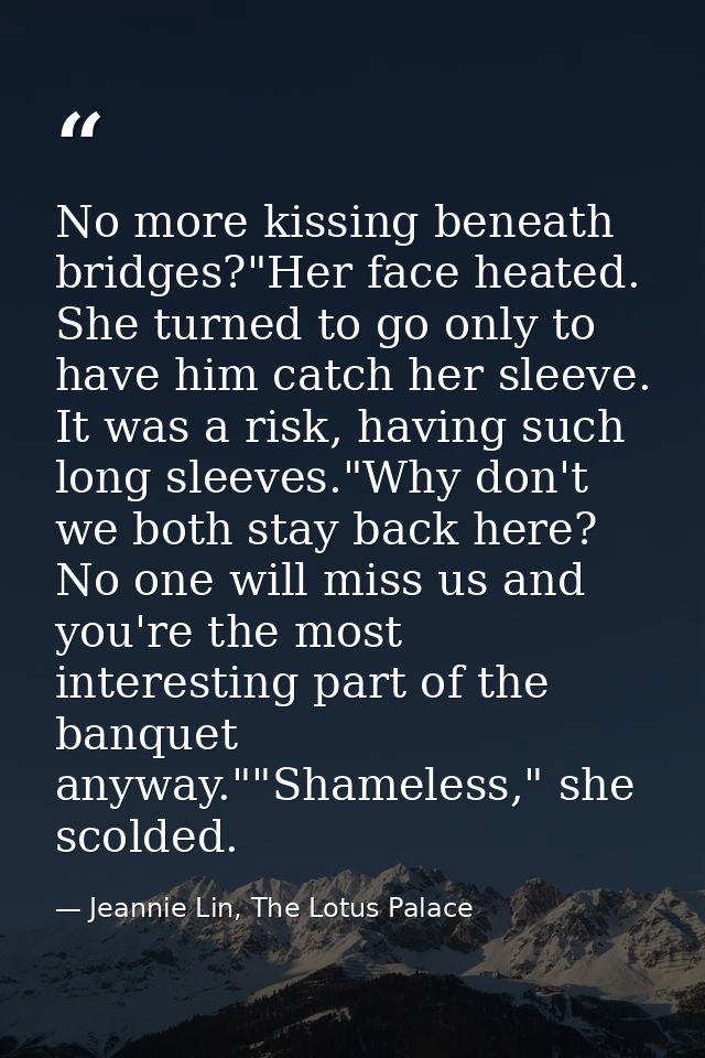 No more kissing beneath bridges?"Her face heated. She turned to go only to have him catch her sleeve. It was a risk, hav — Jeannie Lin, The Lotus Palace