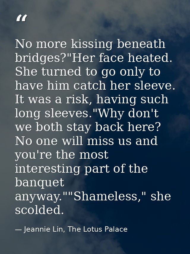No more kissing beneath bridges?"Her face heated. She turned to go only to have him catch her sleeve. It was a risk, hav — Jeannie Lin, The Lotus Palace