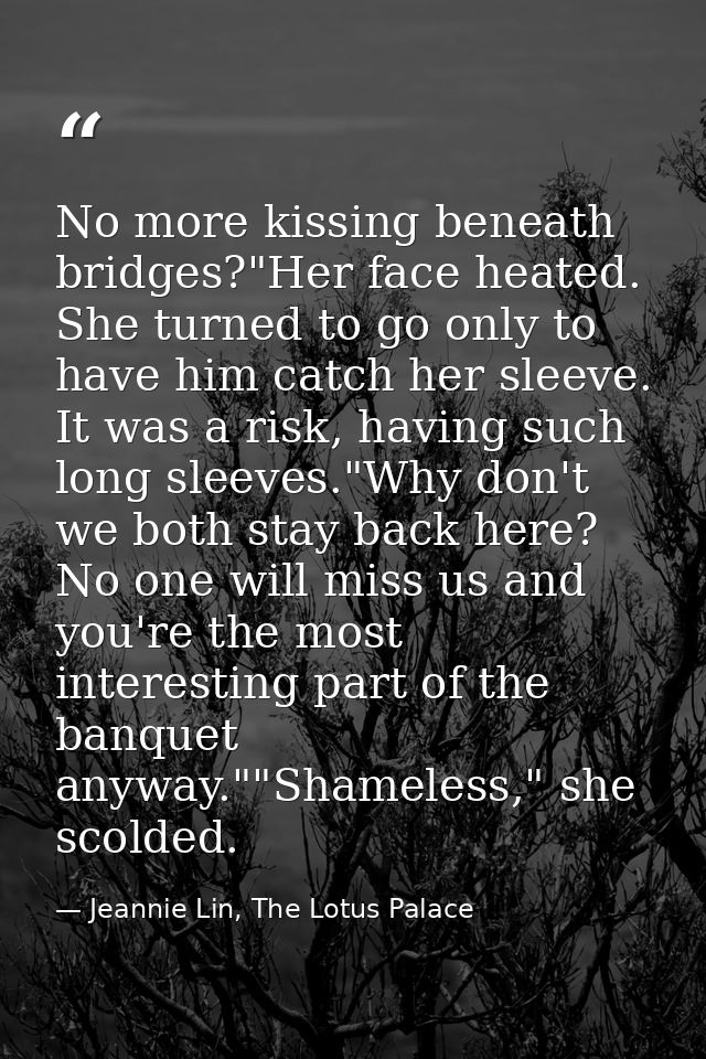 No more kissing beneath bridges?"Her face heated. She turned to go only to have him catch her sleeve. It was a risk, hav — Jeannie Lin, The Lotus Palace