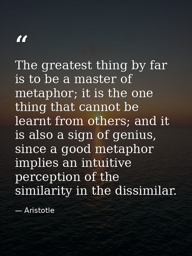 The greatest thing by far is to be a master of metaphor; it is the one thing that cannot be learnt from others; and it i — Aristotle