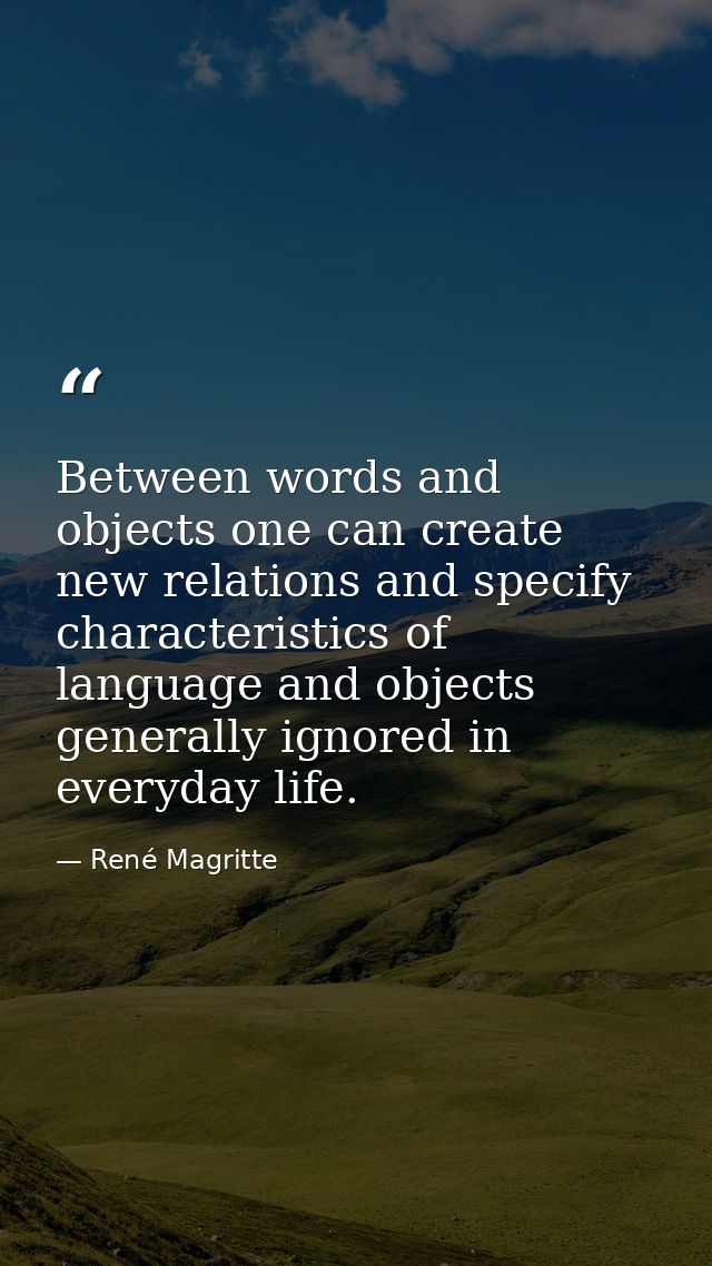Between words and objects one can create new relations and specify characteristics of language and objects generally ign — René Magritte