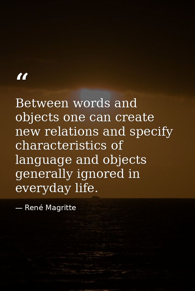 Between words and objects one can create new relations and specify characteristics of language and objects generally ign — René Magritte